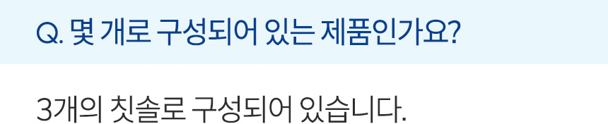 몇 개로 구성되어 있는 제품인가요? 3개의 칫솔로 구성되어 있습니다.