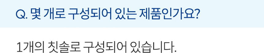 몇 개로 구성되어 있는 제품인가요? 1개의 칫솔로 구성되어 있습니다.
